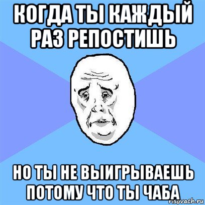 когда ты каждый раз репостишь но ты не выигрываешь потому что ты чаба, Мем Okay face