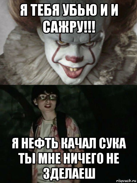 я тебя убью и и сажру!!! я нефть качал сука ты мне ничего не зделаеш, Мем  ОНО