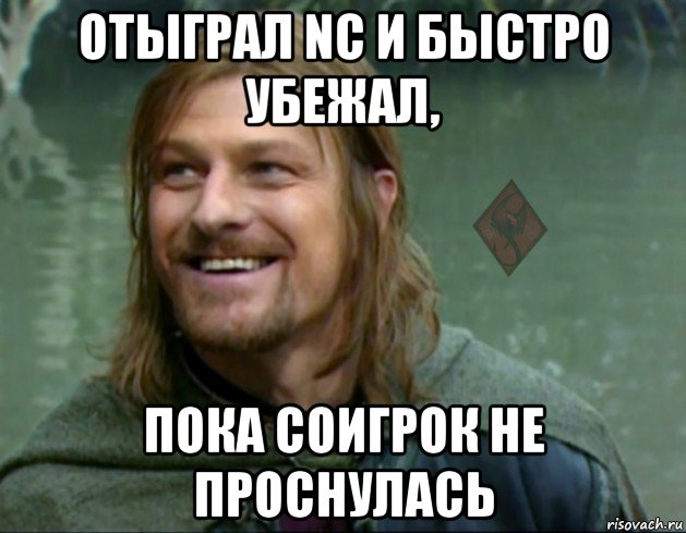 отыграл nc и быстро убежал, пока соигрок не проснулась, Мем ОР Тролль Боромир