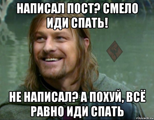 написал пост? смело иди спать! не написал? а похуй, всё равно иди спать