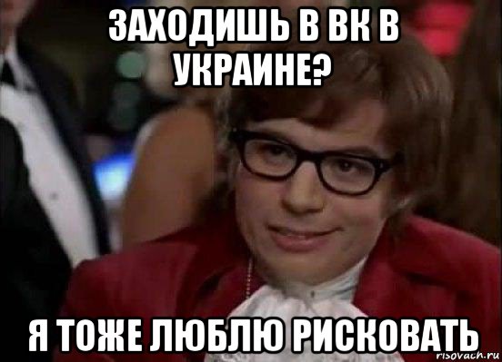 заходишь в вк в украине? я тоже люблю рисковать, Мем Остин Пауэрс (я тоже люблю рисковать)