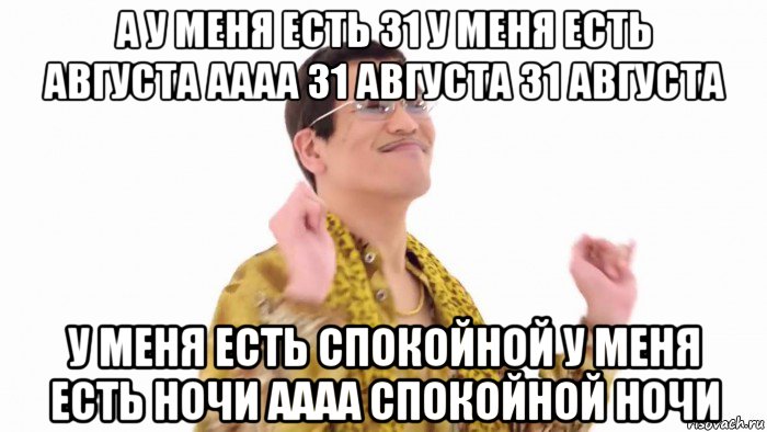 а у меня есть 31 у меня есть августа аааа 31 августа 31 августа у меня есть спокойной у меня есть ночи аааа спокойной ночи, Мем    PenApple