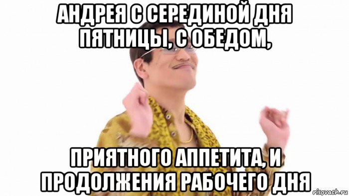 андрея с серединой дня пятницы, с обедом, приятного аппетита, и продолжения рабочего дня, Мем    PenApple