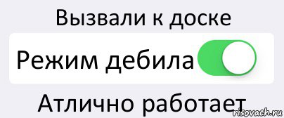 Вызвали к доске Режим дебила Атлично работает, Комикс Переключатель