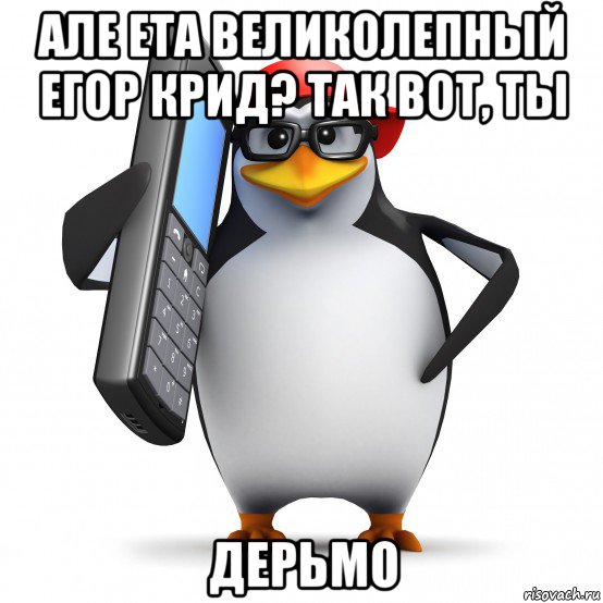 але ета великолепный егор крид? так вот, ты дерьмо, Мем   Пингвин звонит