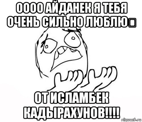 оооо айданек я тебя очень сильно люблю❤ от исламбек кадырахунов!!!!, Мем   почему