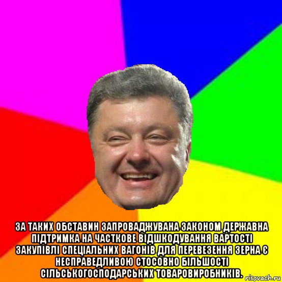  за таких обставин запроваджувана законом державна підтримка на часткове відшкодування вартості закупівлі спеціальних вагонів для перевезення зерна є несправедливою стосовно більшості сільськогосподарських товаровиробників., Мем Порошенко