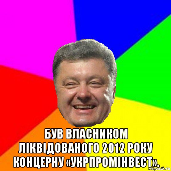  був власником ліквідованого 2012 року концерну «укрпромінвест»., Мем Порошенко