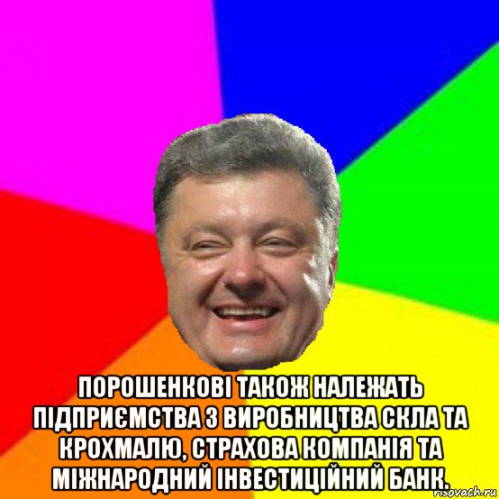  порошенкові також належать підприємства з виробництва скла та крохмалю, страхова компанія та міжнародний інвестиційний банк., Мем Порошенко