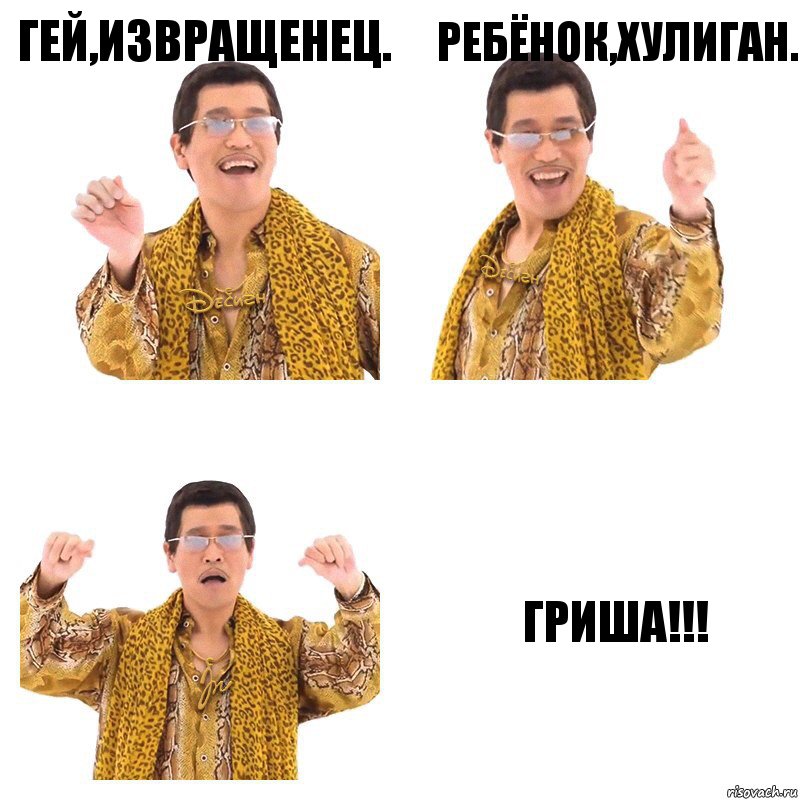 Гей,Извращенец. ребёнок,Хулиган. ГРИША!!!