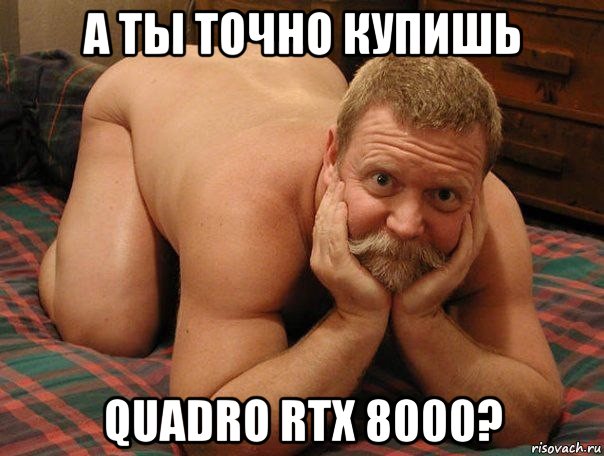 а ты точно купишь quadro rtx 8000?, Мем прив че делаешь