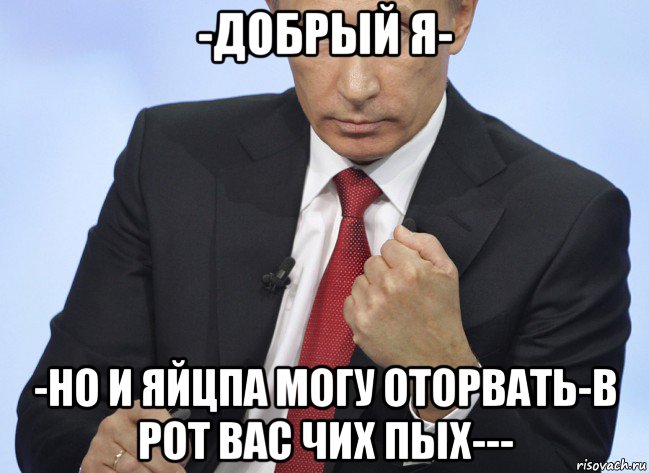 -добрый я- -но и яйцпа могу оторвать-в рот вас чих пых---, Мем Путин показывает кулак