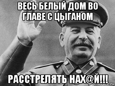 весь белый дом во главе с цыганом расстрелять нах@й!!!, Мем   РАССТРЕЛЯТЬ ИХ ВСЕХ