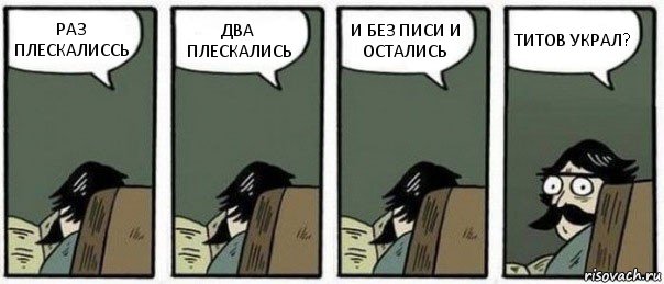 РАЗ ПЛЕСКАЛИССЬ ДВА ПЛЕСКАЛИСЬ И БЕЗ ПИСИ И ОСТАЛИСЬ ТИТОВ УКРАЛ?, Комикс Staredad