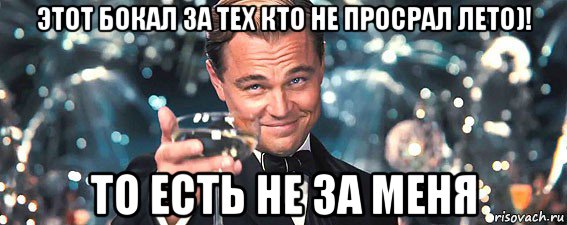 этот бокал за тех кто не просрал лето)! то есть не за меня, Мем  старина Гэтсби