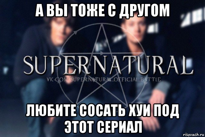 а вы тоже с другом любите сосать хуи под этот сериал, Мем  Supernatural