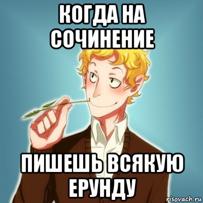 когда на сочинение пишешь всякую ерунду