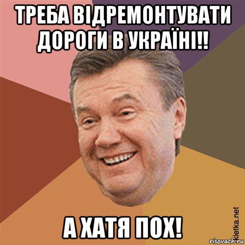 треба відремонтувати дороги в україні!! а хатя пох!, Мем Типовий Яник