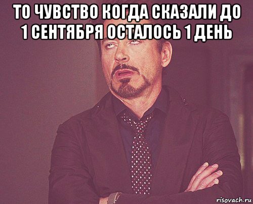 то чувство когда сказали до 1 сентября осталось 1 день , Мем твое выражение лица