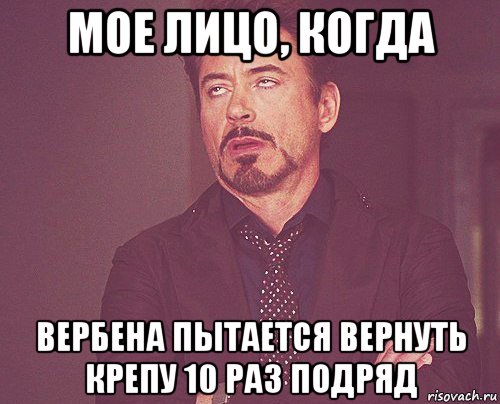 мое лицо, когда вербена пытается вернуть крепу 10 раз подряд, Мем твое выражение лица