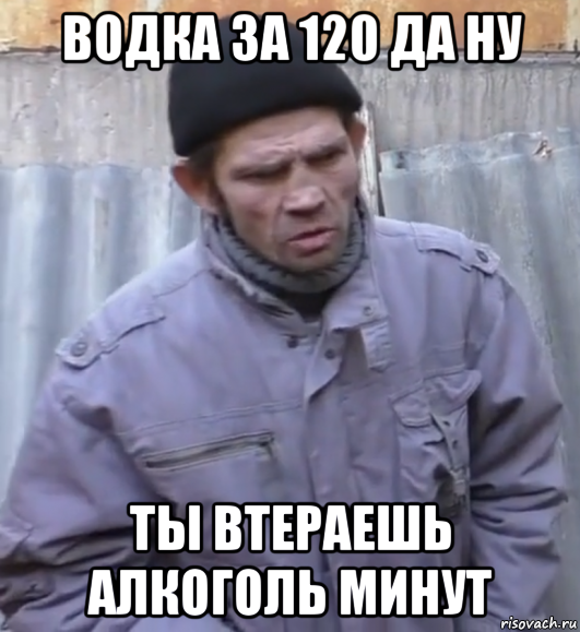 водка за 120 да ну ты втераешь алкоголь минут, Мем  Ты втираешь мне какую то дичь