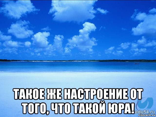  такое же настроение от того, что такой юра!