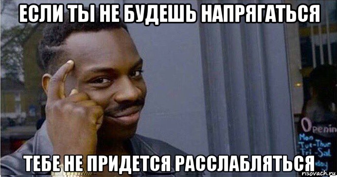 если ты не будешь напрягаться тебе не придется расслабляться, Мем Умный Негр