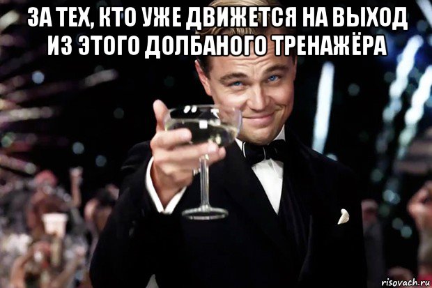 за тех, кто уже движется на выход из этого долбаного тренажёра , Мем Великий Гэтсби (бокал за тех)