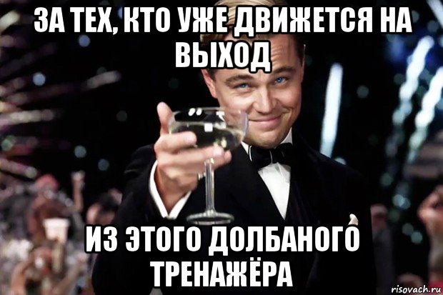 за тех, кто уже движется на выход из этого долбаного тренажёра, Мем Великий Гэтсби (бокал за тех)