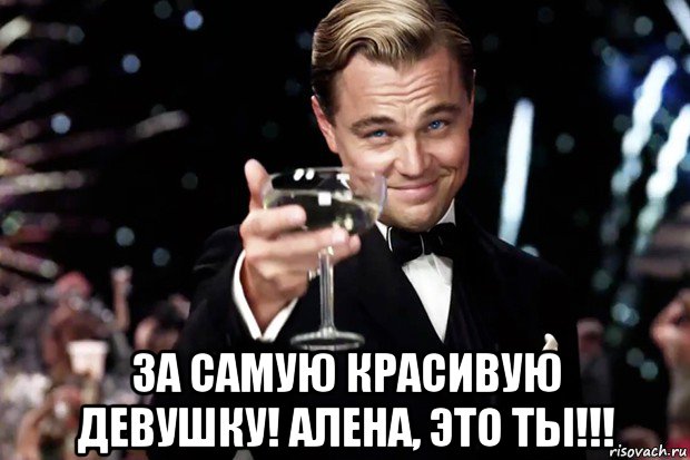  за самую красивую девушку! алена, это ты!!!, Мем Великий Гэтсби (бокал за тех)