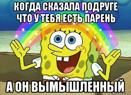 когда сказала подруге что у тебя есть парень а он вымышленный, Мем Воображение (Спанч Боб)