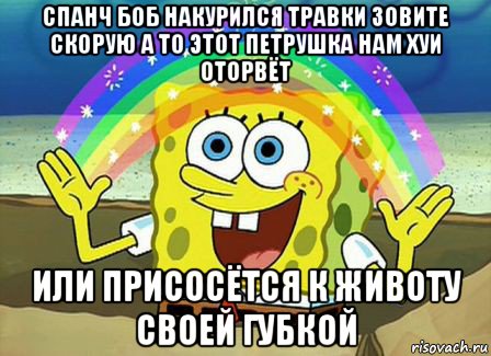 спанч боб накурился травки зовите скорую а то этот петрушка нам хуи оторвёт или присосётся к животу своей губкой, Мем Воображение (Спанч Боб)