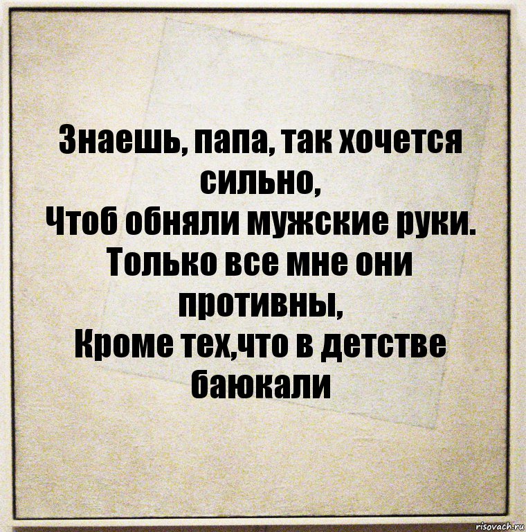 Знаешь, папа, так хочется сильно,
Чтоб обняли мужские руки.
Только все мне они противны,
Кроме тех,что в детстве баюкали, Комикс Бумажный лист