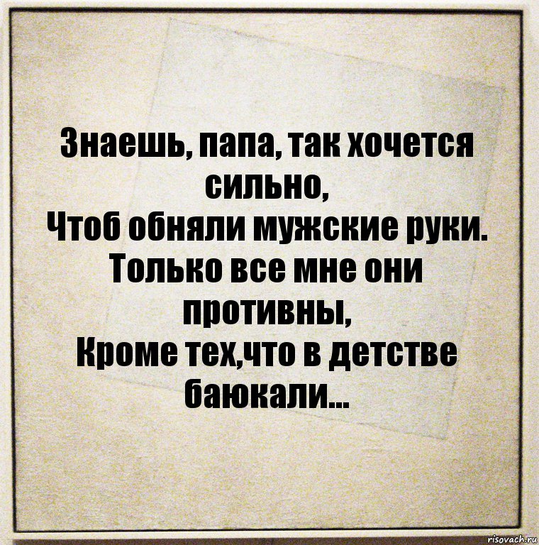 Знаешь, папа, так хочется сильно,
Чтоб обняли мужские руки.
Только все мне они противны,
Кроме тех,что в детстве баюкали..., Комикс Бумажный лист