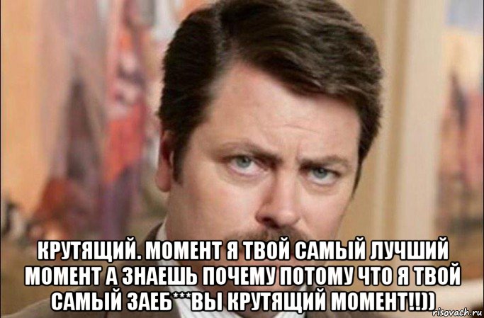  крутящий. момент я твой самый лучший момент а знаешь почему потому что я твой самый заеб***вы крутящий момент!!)), Мем  Я человек простой