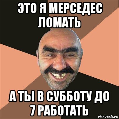 это я мерседес ломать а ты в субботу до 7 работать, Мем Я твой дом труба шатал