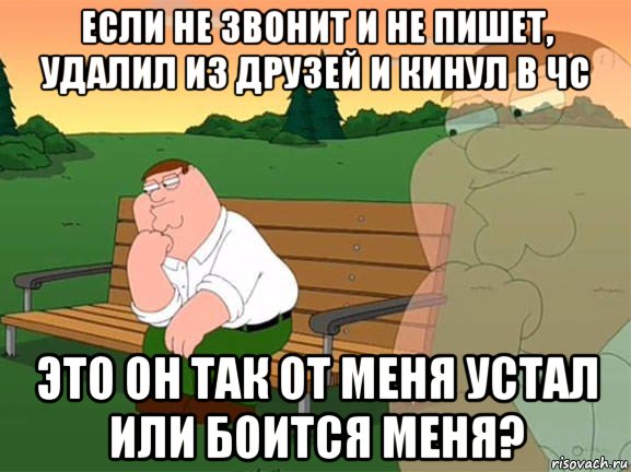 если не звонит и не пишет, удалил из друзей и кинул в чс это он так от меня устал или боится меня?, Мем Задумчивый Гриффин