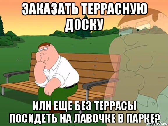 заказать террасную доску или еще без террасы посидеть на лавочке в парке?, Мем Задумчивый Гриффин