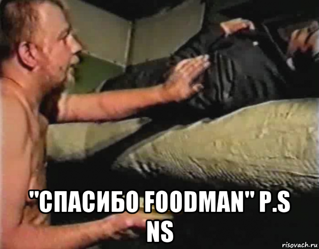  "спасибо foodman" p.s ns