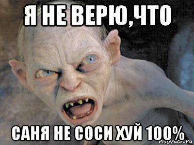 я не верю,что саня не соси хуй 100%