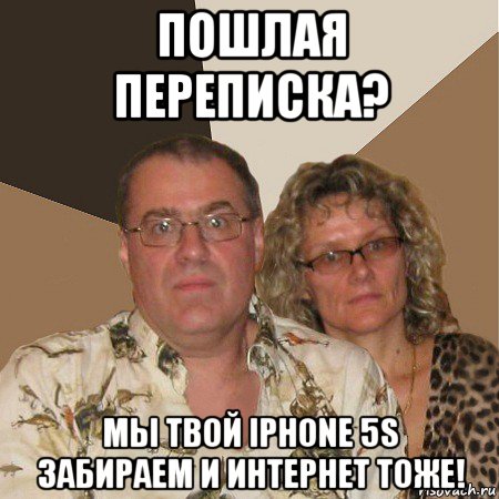 пошлая переписка? мы твой iphone 5s забираем и интернет тоже!, Мем  Злые родители