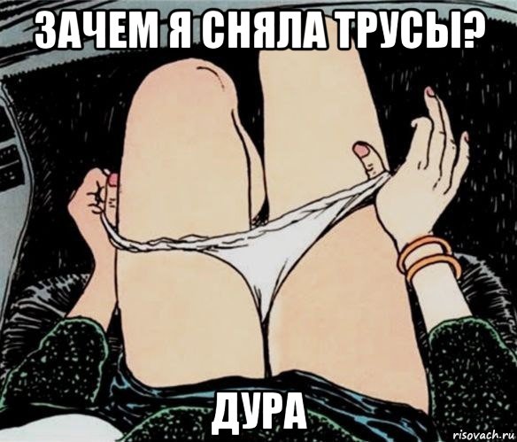 зачем я сняла трусы? дура, Мем А ты точно