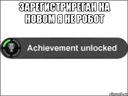 зарегистриреган на новом я не робот , Мем achievement unlocked