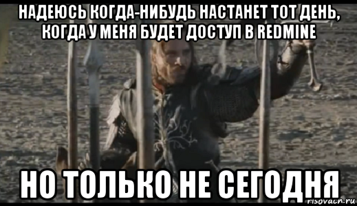 надеюсь когда-нибудь настанет тот день, когда у меня будет доступ в redmine но только не сегодня