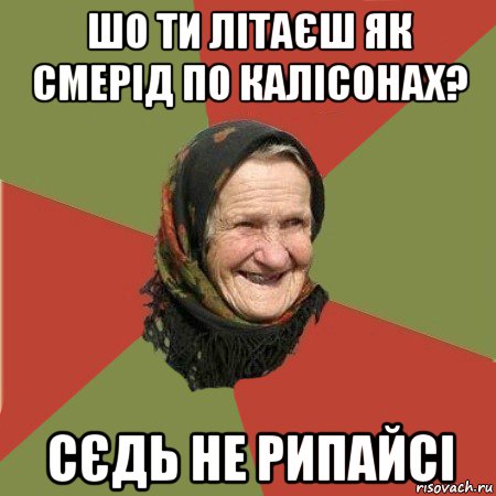 шо ти літаєш як смерід по калісонах? сєдь не рипайсі, Мем  Бабушка