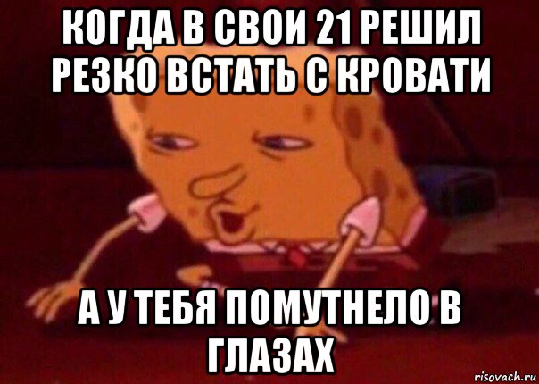 когда в свои 21 решил резко встать с кровати а у тебя помутнело в глазах, Мем    Bettingmemes