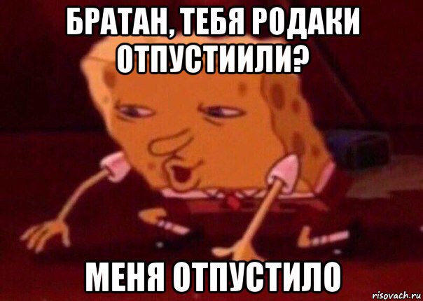 братан, тебя родаки отпустиили? меня отпустило, Мем    Bettingmemes