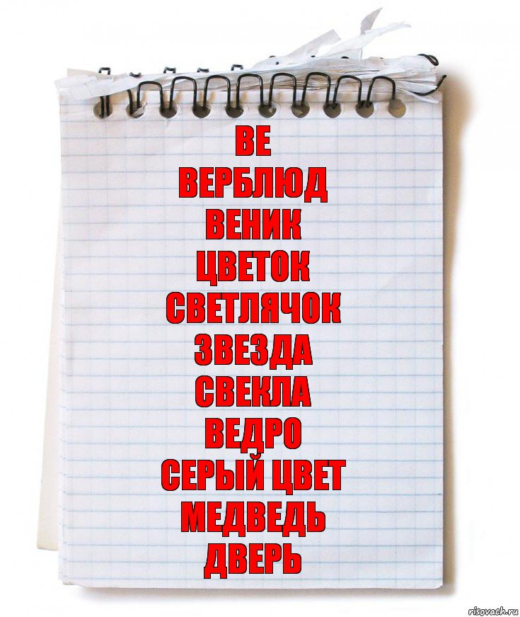 Ве
Верблюд
Веник
Цветок
Светлячок
Звезда
Свекла
Ведро
Серый цвет
Медведь
Дверь