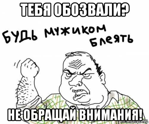 тебя обозвали? не обращай внимания!