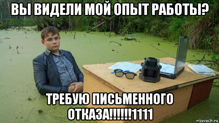 вы видели мой опыт работы? требую письменного отказа!!!!!!1111, Мем  Парень сидит в болоте